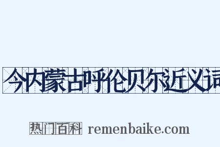 今内蒙古呼伦贝尔近义词是什么意思的图片